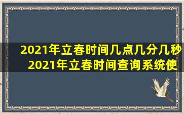 2021年立春时间几点几分几秒 2021年立春时间查询系统使用说明
